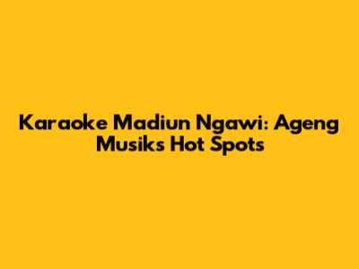 Karaoke Madiun Ngawi: Ageng Musik's Hot Spots
