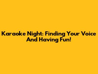 Karaoke Night: Finding Your Voice And Having Fun!