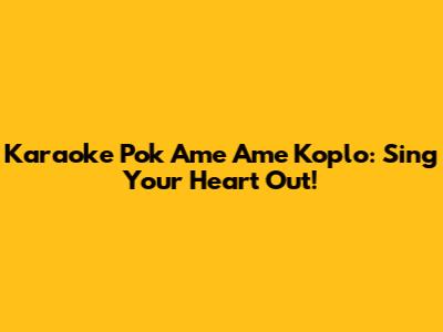 Karaoke Pok Ame Ame Koplo: Sing Your Heart Out!