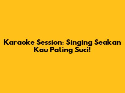 Karaoke Session: Singing 'Seakan Kau Paling Suci'!