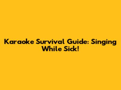 Karaoke Survival Guide: Singing While Sick!