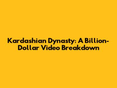 Kardashian Dynasty: A Billion-Dollar Video Breakdown