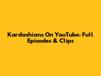 Kardashians On YouTube: Full Episodes & Clips