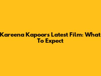Kareena Kapoor's Latest Film: What To Expect