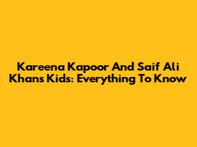 Kareena Kapoor And Saif Ali Khan's Kids: Everything To Know
