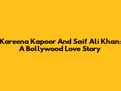 Kareena Kapoor And Saif Ali Khan: A Bollywood Love Story