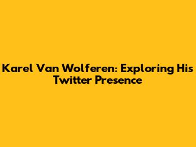 Karel Van Wolferen: Exploring His Twitter Presence