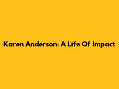 Karen Anderson: A Life Of Impact