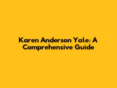 Karen Anderson Yale: A Comprehensive Guide