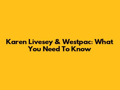 Karen Livesey & Westpac: What You Need To Know