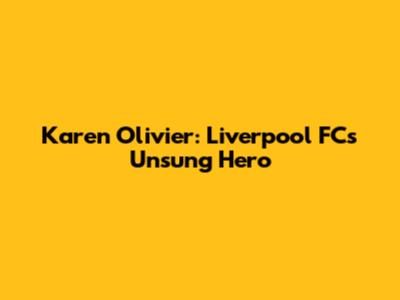 Karen Olivier: Liverpool FC's Unsung Hero