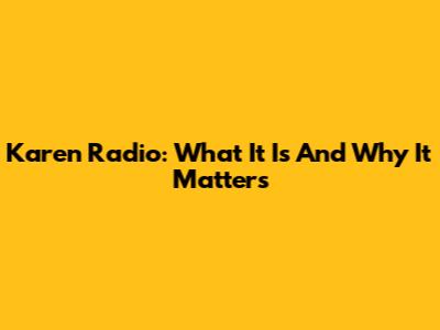 Karen Radio: What It Is And Why It Matters
