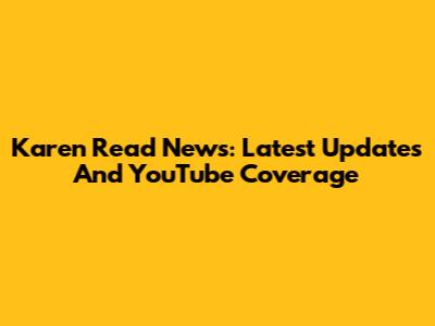 Karen Read News: Latest Updates And YouTube Coverage