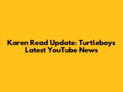 Karen Read Update: Turtleboy's Latest YouTube News