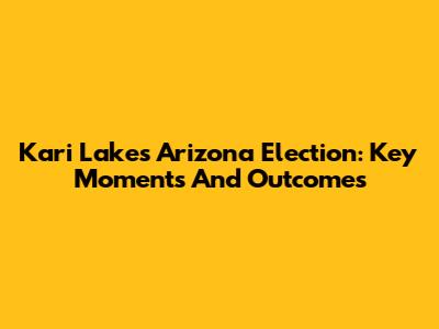 Kari Lake's Arizona Election: Key Moments And Outcomes