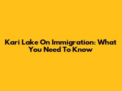 Kari Lake On Immigration: What You Need To Know
