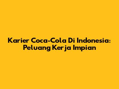Karier Coca-Cola Di Indonesia: Peluang Kerja Impian