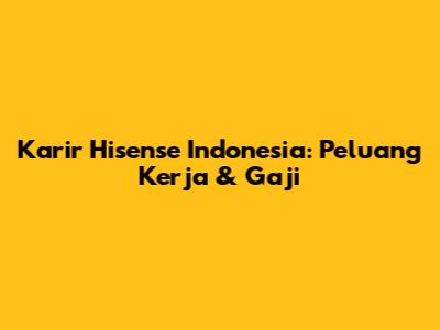 Karir Hisense Indonesia: Peluang Kerja & Gaji