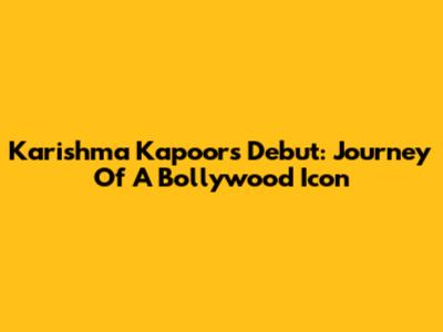 Karishma Kapoor's Debut: Journey Of A Bollywood Icon
