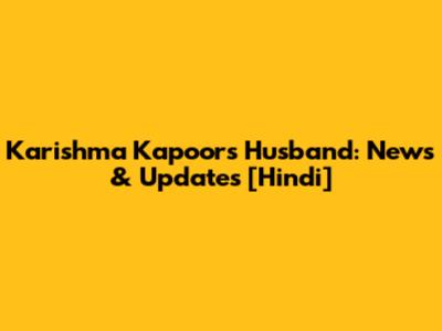 Karishma Kapoor's Husband: News & Updates [Hindi]