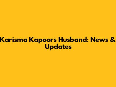 Karisma Kapoor's Husband: News & Updates