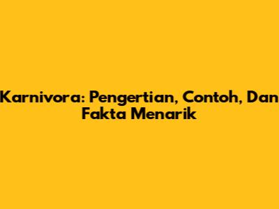 Karnivora: Pengertian, Contoh, Dan Fakta Menarik