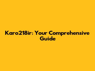 Karo218ir: Your Comprehensive Guide