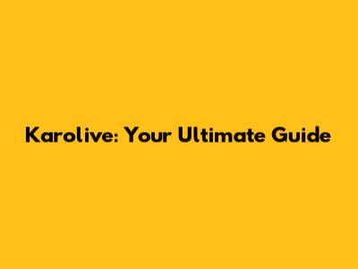 Karolive: Your Ultimate Guide