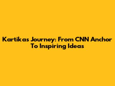 Kartika's Journey: From CNN Anchor To Inspiring Ideas