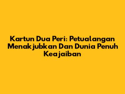 Kartun Dua Peri: Petualangan Menakjubkan Dan Dunia Penuh Keajaiban