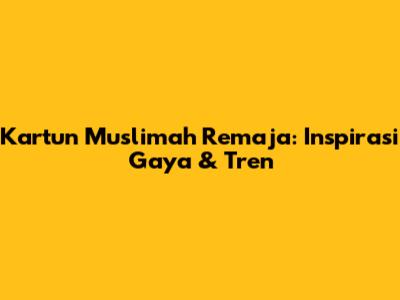 Kartun Muslimah Remaja: Inspirasi Gaya & Tren