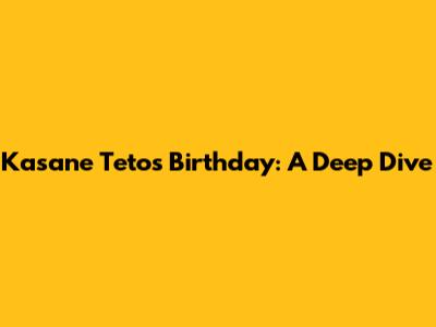 Kasane Teto's Birthday: A Deep Dive