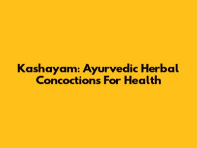 Kashayam: Ayurvedic Herbal Concoctions For Health