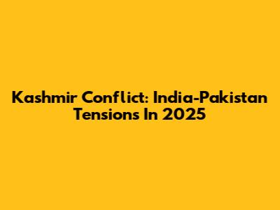Kashmir Conflict: India-Pakistan Tensions In 2025
