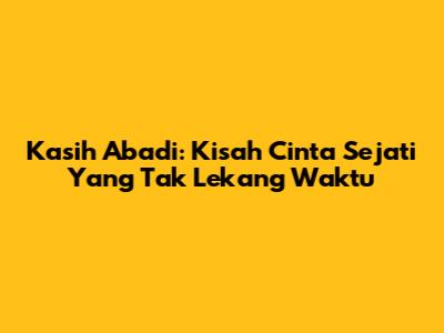 Kasih Abadi: Kisah Cinta Sejati Yang Tak Lekang Waktu