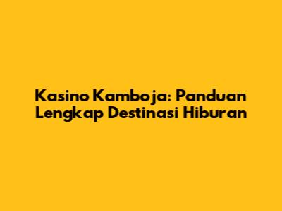 Kasino Kamboja: Panduan Lengkap Destinasi Hiburan