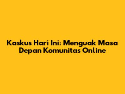 Kaskus Hari Ini: Menguak Masa Depan Komunitas Online