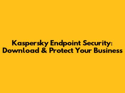 Kaspersky Endpoint Security: Download & Protect Your Business