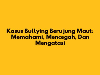 Kasus Bullying Berujung Maut: Memahami, Mencegah, Dan Mengatasi