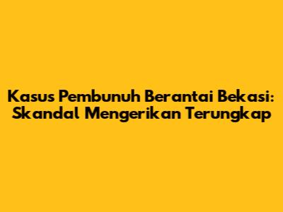 Kasus Pembunuh Berantai Bekasi: Skandal Mengerikan Terungkap