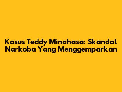 Kasus Teddy Minahasa: Skandal Narkoba Yang Menggemparkan
