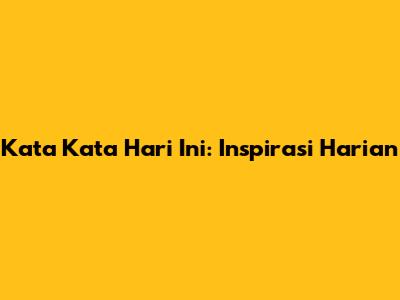 Kata Kata Hari Ini: Inspirasi Harian