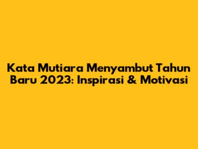Kata Mutiara Menyambut Tahun Baru 2023: Inspirasi & Motivasi