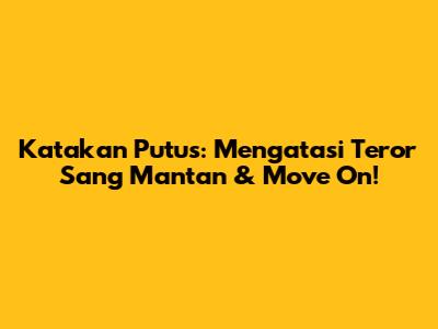 Katakan Putus: Mengatasi Teror Sang Mantan & Move On!