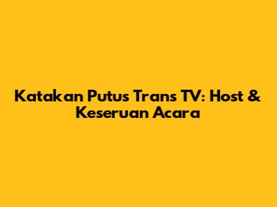 Katakan Putus Trans TV: Host & Keseruan Acara