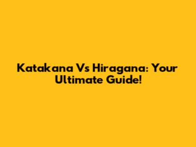 Katakana Vs Hiragana: Your Ultimate Guide!
