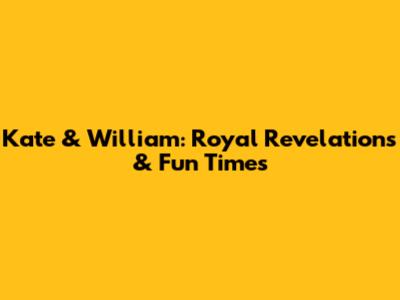 Kate & William: Royal Revelations & Fun Times
