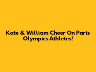 Kate & William Cheer On Paris Olympics Athletes!