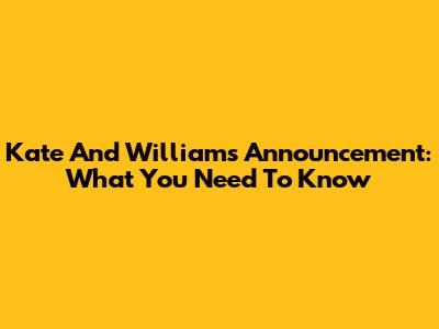 Kate And William's Announcement: What You Need To Know