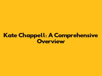 Kate Chappell: A Comprehensive Overview